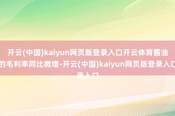 开云(中国)kaiyun网页版登录入口开云体育酱油的毛利率同比微增-开云(中国)kaiyun网页版登录入口