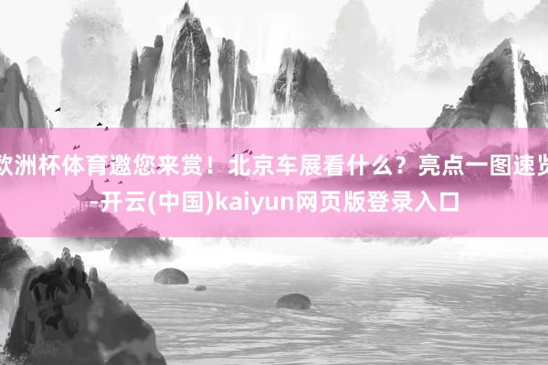 欧洲杯体育邀您来赏！北京车展看什么？亮点一图速览-开云(中国)kaiyun网页版登录入口