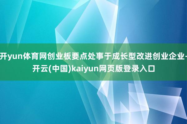 开yun体育网创业板要点处事于成长型改进创业企业-开云(中国)kaiyun网页版登录入口