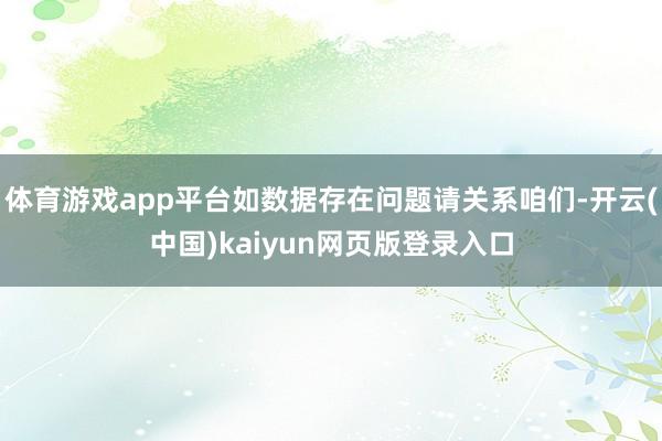 体育游戏app平台如数据存在问题请关系咱们-开云(中国)kaiyun网页版登录入口