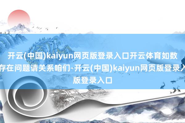 开云(中国)kaiyun网页版登录入口开云体育如数据存在问题请关系咱们-开云(中国)kaiyun网页版登录入口