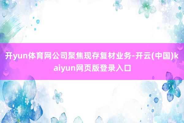 开yun体育网公司聚焦现存复材业务-开云(中国)kaiyun网页版登录入口