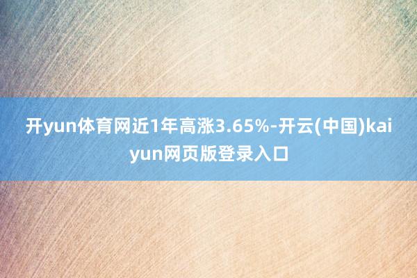 开yun体育网近1年高涨3.65%-开云(中国)kaiyun网页版登录入口