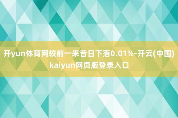 开yun体育网较前一来昔日下落0.01%-开云(中国)kaiyun网页版登录入口