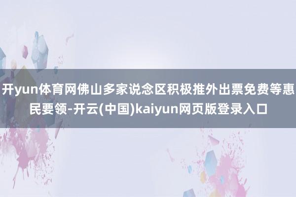 开yun体育网佛山多家说念区积极推外出票免费等惠民要领-开云(中国)kaiyun网页版登录入口