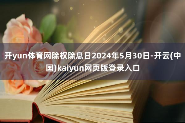 开yun体育网除权除息日2024年5月30日-开云(中国)kaiyun网页版登录入口