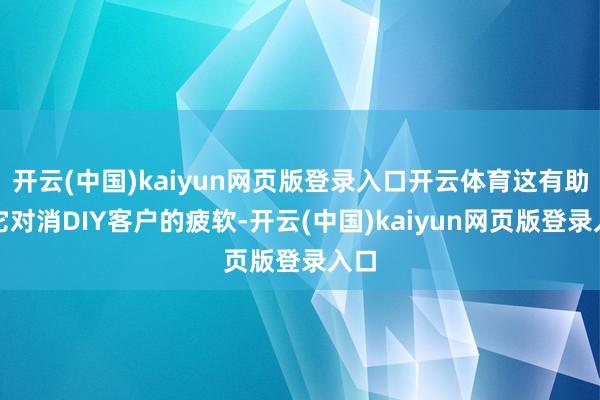 开云(中国)kaiyun网页版登录入口开云体育这有助于它对消DIY客户的疲软-开云(中国)kaiyun网页版登录入口