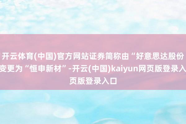 开云体育(中国)官方网站证券简称由“好意思达股份”变更为“恒申新材”-开云(中国)kaiyun网页版登录入口