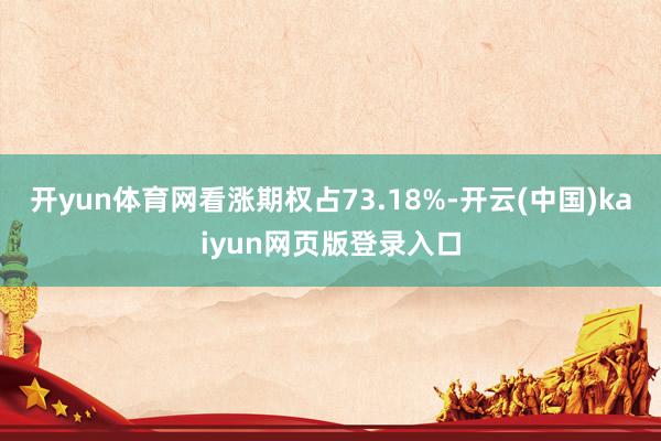 开yun体育网看涨期权占73.18%-开云(中国)kaiyun网页版登录入口