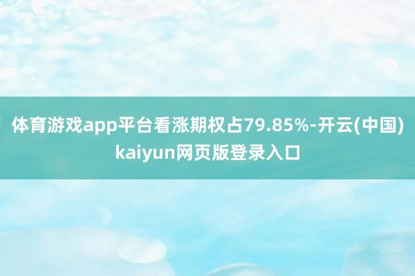 体育游戏app平台看涨期权占79.85%-开云(中国)kaiyun网页版登录入口