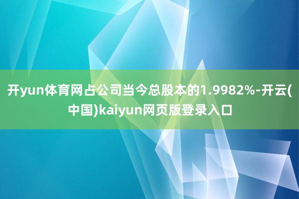 开yun体育网占公司当今总股本的1.9982%-开云(中国)kaiyun网页版登录入口