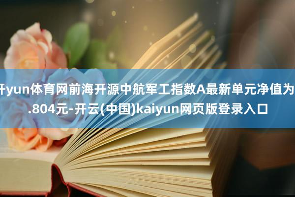 开yun体育网前海开源中航军工指数A最新单元净值为0.804元-开云(中国)kaiyun网页版登录入口