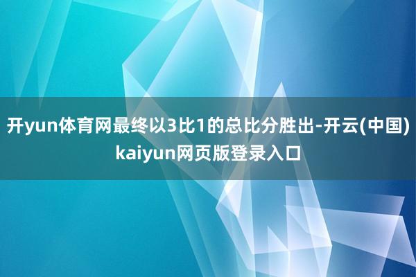 开yun体育网最终以3比1的总比分胜出-开云(中国)kaiyun网页版登录入口