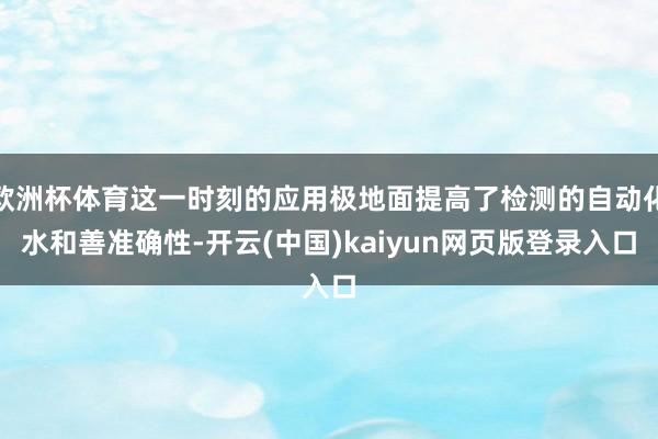 欧洲杯体育这一时刻的应用极地面提高了检测的自动化水和善准确性-开云(中国)kaiyun网页版登录入口