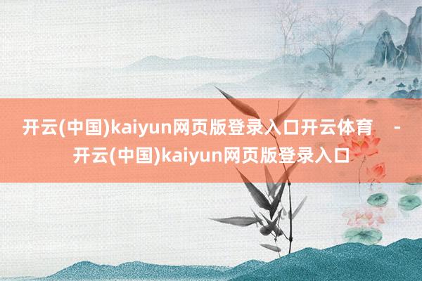 开云(中国)kaiyun网页版登录入口开云体育    -开云(中国)kaiyun网页版登录入口