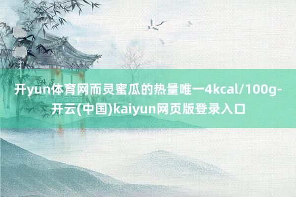 开yun体育网而灵蜜瓜的热量唯一4kcal/100g-开云(中国)kaiyun网页版登录入口