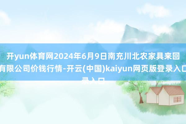 开yun体育网2024年6月9日南充川北农家具来回有限公司价钱行情-开云(中国)kaiyun网页版登录入口