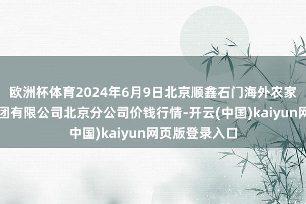 欧洲杯体育2024年6月9日北京顺鑫石门海外农家具批发市集集团有限公司北京分公司价钱行情-开云(中国)kaiyun网页版登录入口