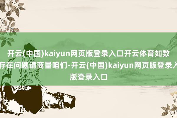 开云(中国)kaiyun网页版登录入口开云体育如数据存在问题请商量咱们-开云(中国)kaiyun网页版登录入口