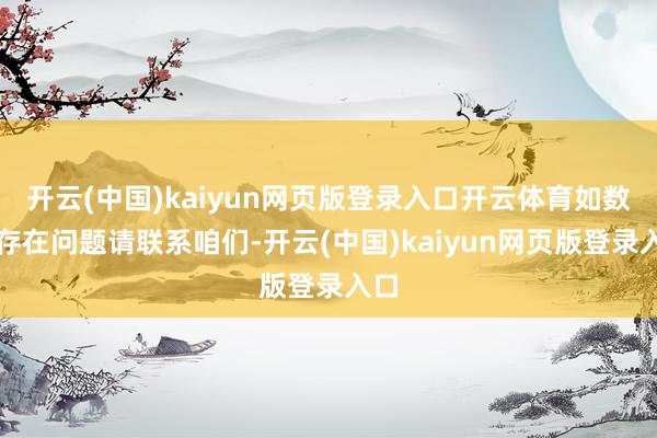 开云(中国)kaiyun网页版登录入口开云体育如数据存在问题请联系咱们-开云(中国)kaiyun网页版登录入口