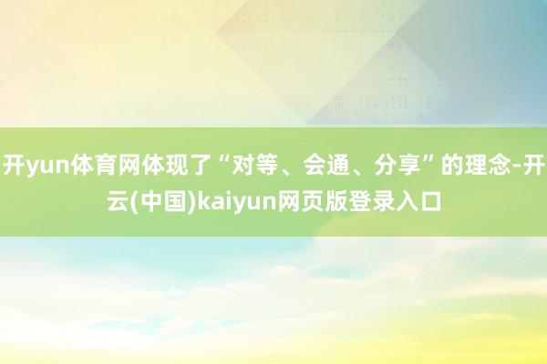 开yun体育网体现了“对等、会通、分享”的理念-开云(中国)kaiyun网页版登录入口