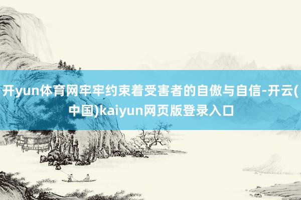 开yun体育网牢牢约束着受害者的自傲与自信-开云(中国)kaiyun网页版登录入口