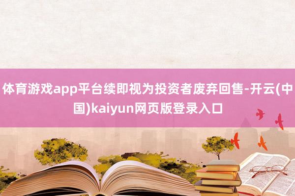 体育游戏app平台续即视为投资者废弃回售-开云(中国)kaiyun网页版登录入口