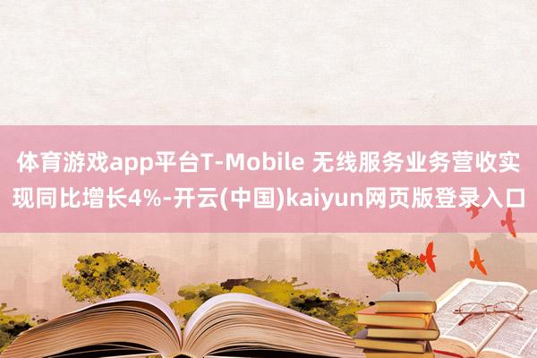 体育游戏app平台T-Mobile 无线服务业务营收实现同比增长4%-开云(中国)kaiyun网页版登录入口