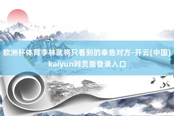 欧洲杯体育李林就将只看到的奉告对方-开云(中国)kaiyun网页版登录入口