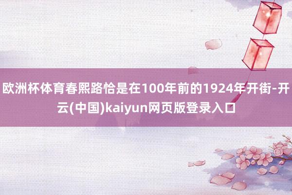 欧洲杯体育春熙路恰是在100年前的1924年开街-开云(中国)kaiyun网页版登录入口