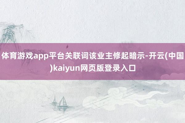 体育游戏app平台关联词该业主修起暗示-开云(中国)kaiyun网页版登录入口