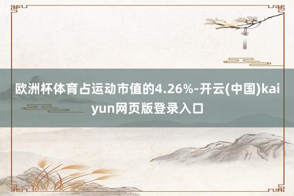 欧洲杯体育占运动市值的4.26%-开云(中国)kaiyun网页版登录入口