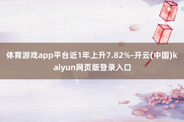 体育游戏app平台近1年上升7.82%-开云(中国)kaiyun网页版登录入口