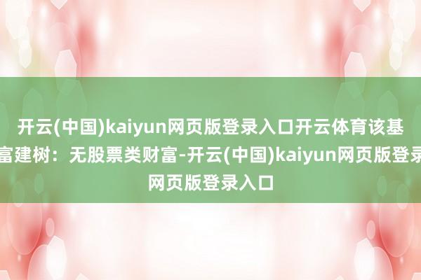 开云(中国)kaiyun网页版登录入口开云体育该基金财富建树：无股票类财富-开云(中国)kaiyun网页版登录入口