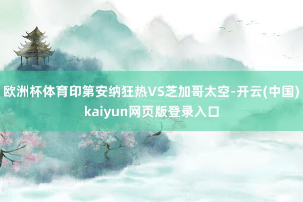 欧洲杯体育印第安纳狂热VS芝加哥太空-开云(中国)kaiyun网页版登录入口