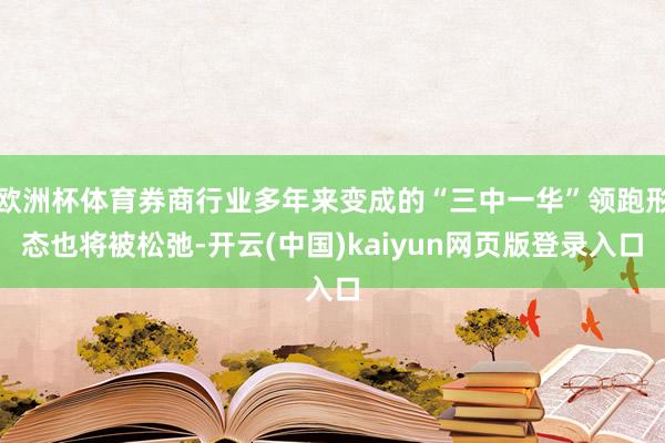 欧洲杯体育券商行业多年来变成的“三中一华”领跑形态也将被松弛-开云(中国)kaiyun网页版登录入口