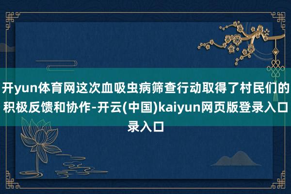 开yun体育网这次血吸虫病筛查行动取得了村民们的积极反馈和协作-开云(中国)kaiyun网页版登录入口