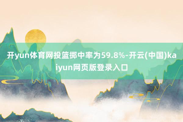 开yun体育网投篮掷中率为59.8%-开云(中国)kaiyun网页版登录入口