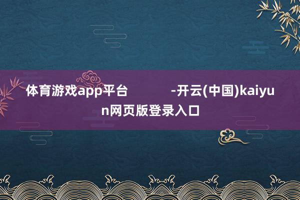 体育游戏app平台            -开云(中国)kaiyun网页版登录入口